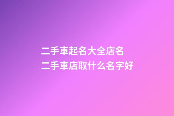 二手車起名大全店名 二手車店取什么名字好